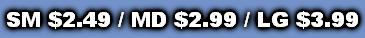 SM $2.49 / MD $2.99 / LG $3.99